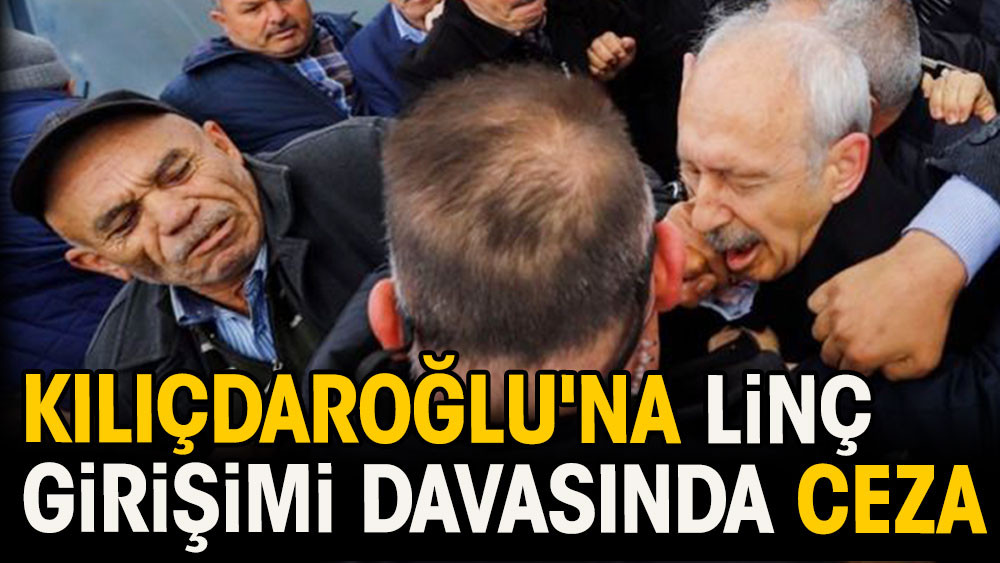 Kılıçdaroğlu'na linç girişimi davasında ceza